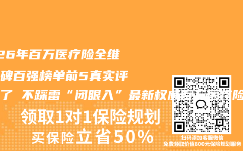 2026年百万医疗险全维度口碑百强榜单前5真实评测来了 不踩雷“闭眼入”最新权威百万医疗险推荐指南请查收