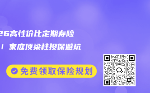 2026高性价比定期寿险推荐！家庭顶梁柱投保避坑指南