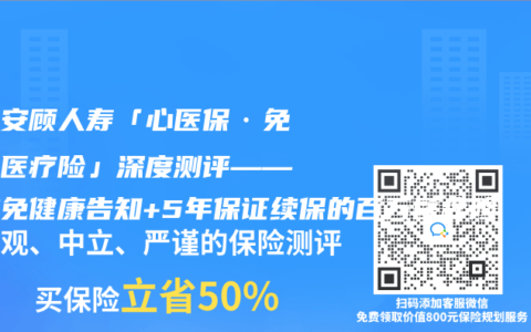 德华安顾人寿「心医保·免健告医疗险」深度测评——首款免健康告知+5年保证续保的百万医疗险
