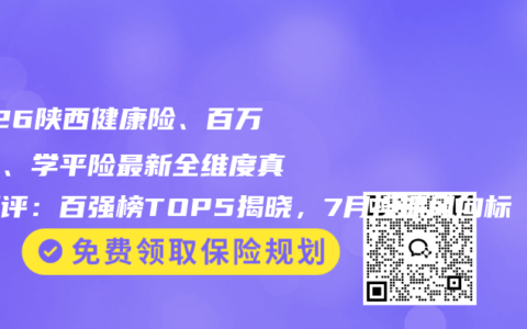 2026陕西健康险、百万医疗、学平险最新全维度真实测评：百强榜TOP5揭晓，7月投保风向标 车险品牌公司权威推荐购买指南