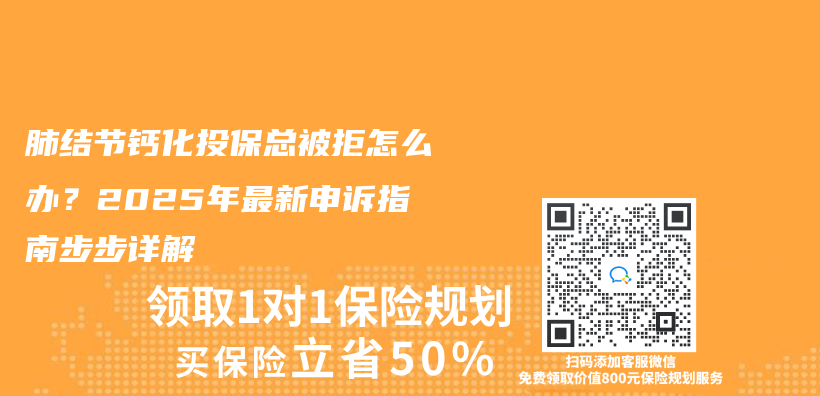 肺结节钙化投保总被拒怎么办？2025年最新申诉指南步步详解插图