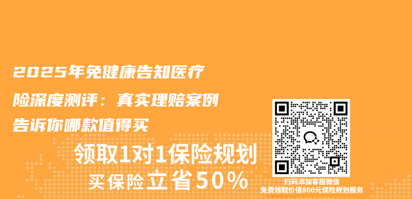 2025年免健康告知医疗险深度测评：真实理赔案例告诉你哪款值得买插图