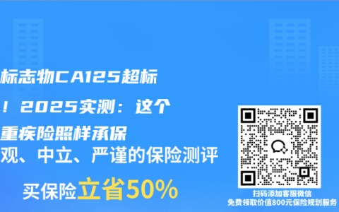肿瘤标志物CA125超标别慌！2025实测：这个数内重疾险照样承保