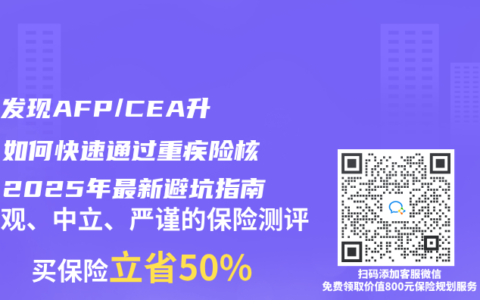 体检发现AFP/CEA升高，如何快速通过重疾险核保？2025年最新避坑指南