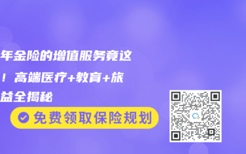 养老年金险的增值服务竟这么香！高端医疗+教育+旅居权益全揭秘