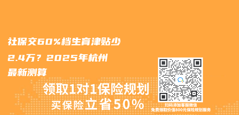 社保交60%档生育津贴少2.4万？2025年杭州最新测算插图