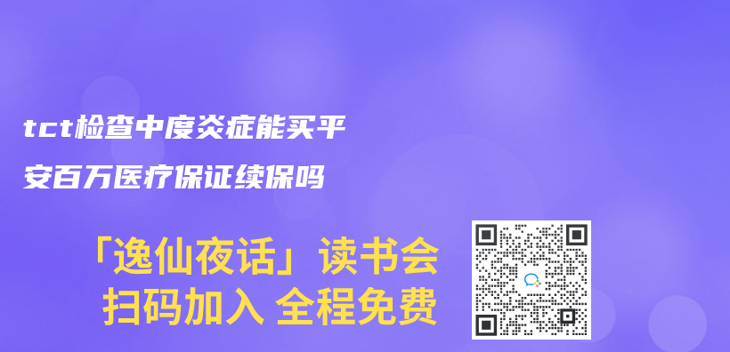 tct检查中度炎症能买平安百万医疗保证续保吗插图
