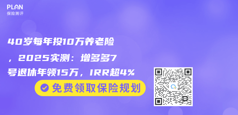 40岁每年投10万养老险，2025实测：增多多7号退休年领15万，IRR超4%插图