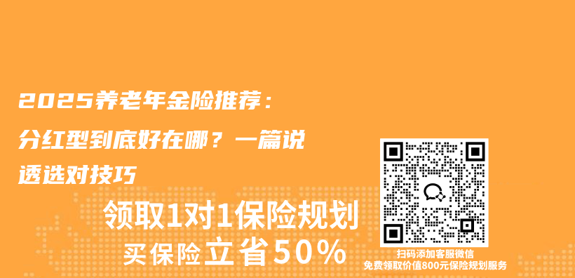 2025养老年金险推荐：分红型到底好在哪？一篇说透选对技巧插图