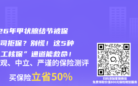 2026年甲状腺结节被保险公司拒保？别慌！这5种“人工核保”通道能救命！