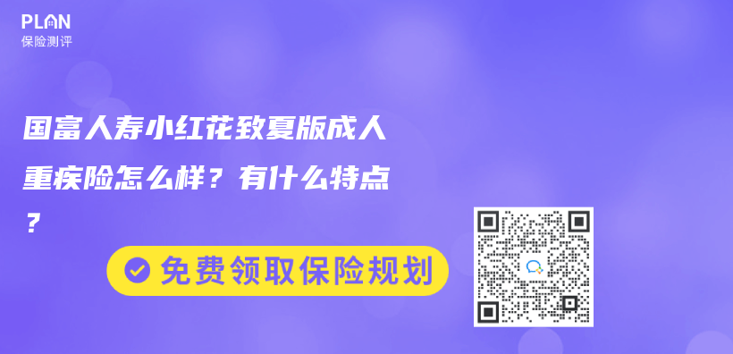 国富人寿小红花致夏版成人重疾险怎么样？有什么特点？插图