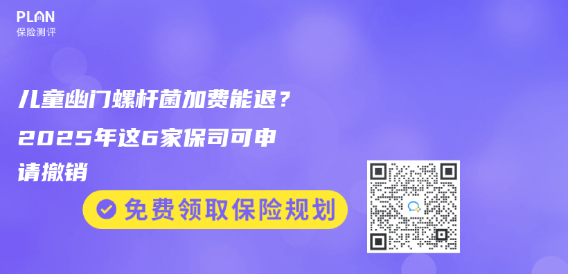 儿童幽门螺杆菌加费能退？2025年这6家保司可申请撤销插图