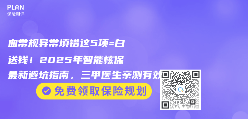 血常规异常填错这5项=白送钱！2025年智能核保最新避坑指南，三甲医生亲测有效插图
