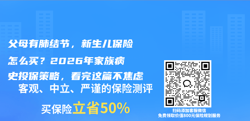 父母有肺结节,新生儿保险怎么买?2026年家族病史投保策略,看完这篇不焦虑插图 父母有肺结节,新生儿保险怎么买?2026年家族病史投保策略,看完这篇不焦虑插图