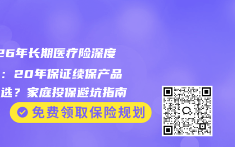 2026年长期医疗险深度测评：20年保证续保产品怎么选？家庭投保避坑指南