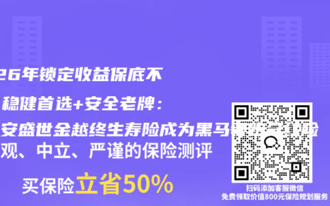 2026年锁定收益保底不亏，稳健首选+安全老牌：新平安盛世金越终生寿险成为黑马领跑分红险