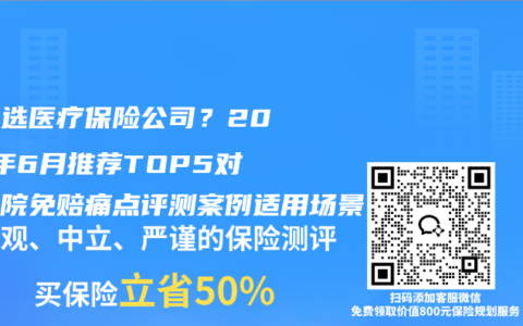 如何选医疗保险公司？2026年6月推荐TOP5对比住院免赔痛点评测案例适用场景