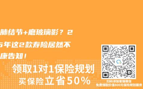 查出肺结节+磨玻璃影？2025年这2款寿险居然不问健康告知！