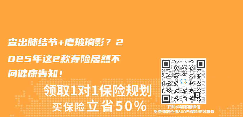 查出肺结节+磨玻璃影？2025年这2款寿险居然不问健康告知！插图