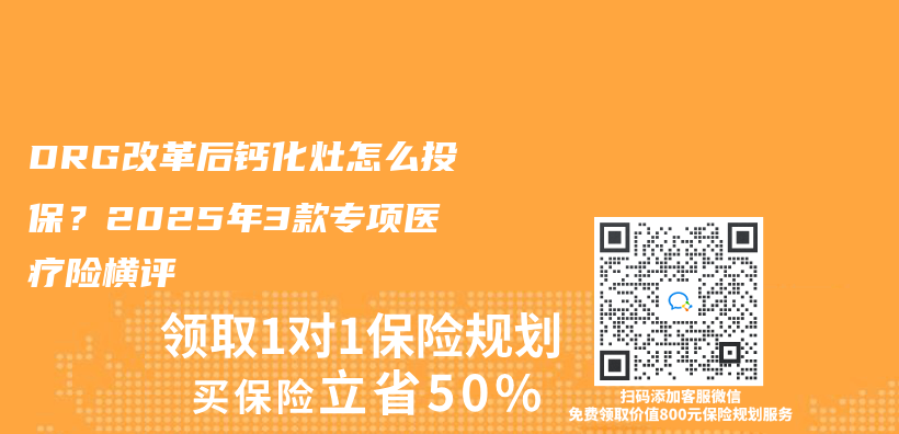 DRG改革后钙化灶怎么投保？2025年3款专项医疗险横评插图
