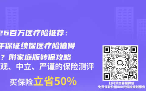 2026百万医疗险推荐：20年保证续保医疗险值得买吗？附家庭版转保攻略