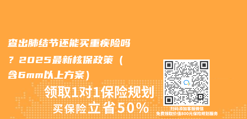 查出肺结节还能买重疾险吗？2025最新核保政策（含6mm以上方案）插图