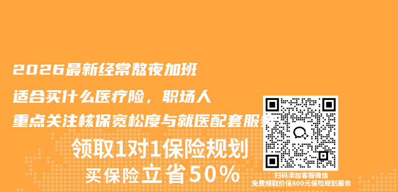 2026最新经常熬夜加班适合买什么医疗险,职场人重点关注核保宽松度与就医配套服务插图 2026最新经常熬夜加班适合买什么医疗险,职场人重点关注核保宽松度与就医配套服务插图