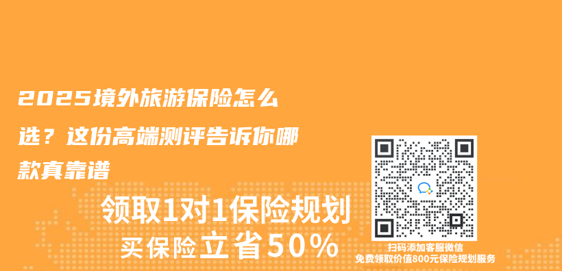 2025境外旅游保险怎么选？这份高端测评告诉你哪款真靠谱插图