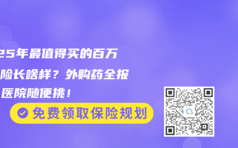 2025年最值得买的百万医疗险长啥样？外购药全报销、医院随便挑！