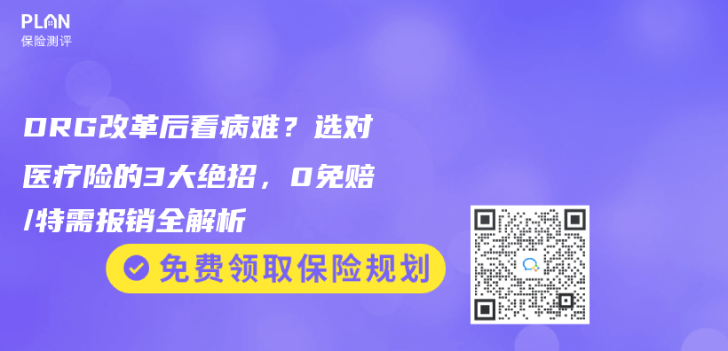 DRG改革后看病难？选对医疗险的3大绝招，0免赔/特需报销全解析插图