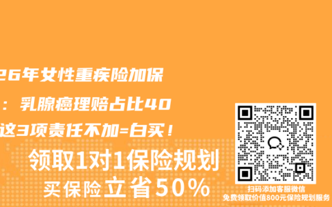 2026年女性重疾险加保指南：乳腺癌理赔占比40%，这3项责任不加=白买！