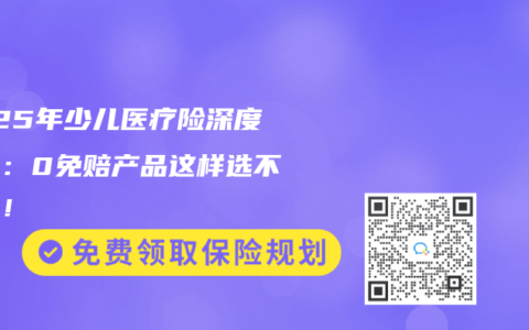 2025年少儿医疗险深度测评：0免赔产品这样选不踩坑！