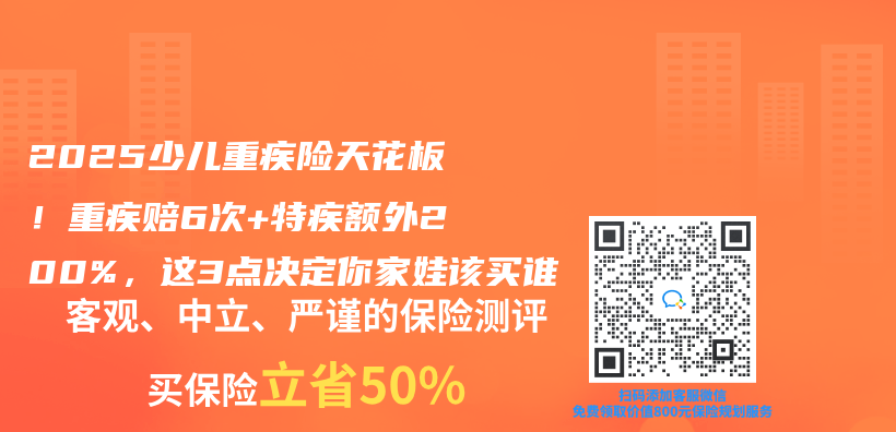 2025少儿重疾险天花板！重疾赔6次+特疾额外200%，这3点决定你家娃该买谁插图
