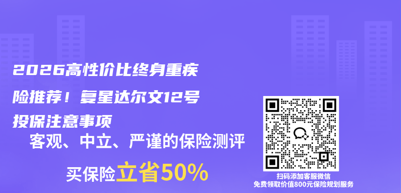 2026高性价比终身重疾险推荐！复星达尔文12号投保注意事项插图