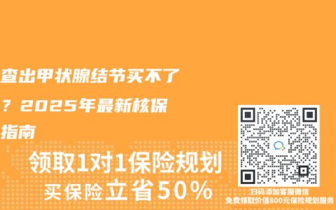 体检查出甲状腺结节买不了保险？2025年最新核保避坑指南
