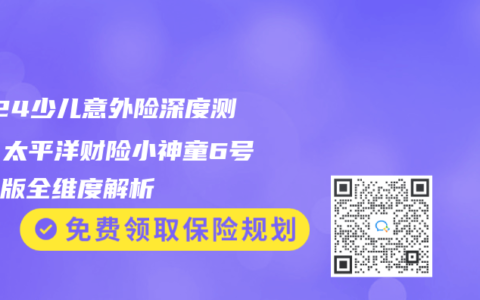 2024少儿意外险深度测评：太平洋财险小神童6号经典版全维度解析