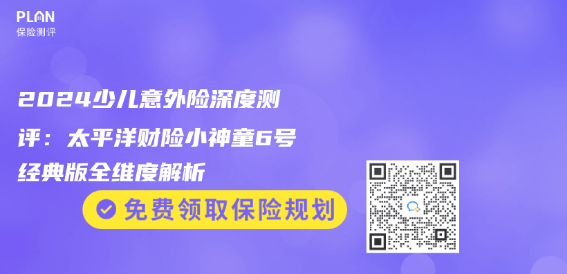 2024少儿意外险深度测评：太平洋财险小神童6号经典版全维度解析插图