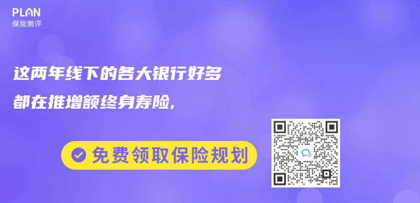 这两年线下的各大银行好多都在推增额终身寿险,插图