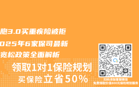 白细胞3.0买重疾险被拒？2025年6家保司最新核保宽松政策全面解析