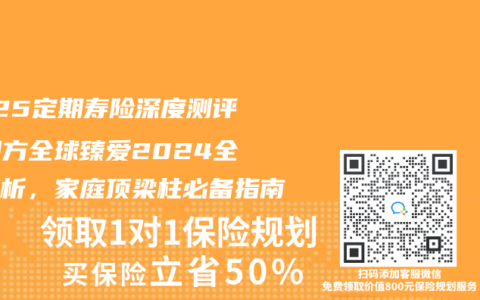 2025定期寿险深度测评：同方全球臻爱2024全面解析，家庭顶梁柱必备指南