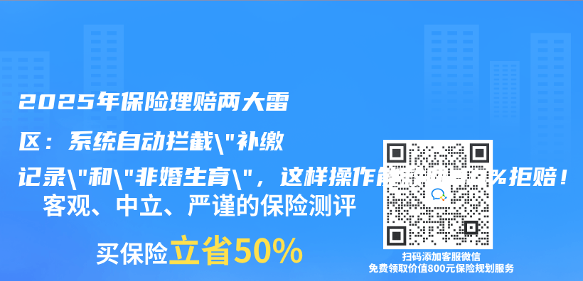 2025年保险理赔两大雷区：系统自动拦截”补缴记录”和”非婚生育”，这样操作能救回80%拒赔！插图