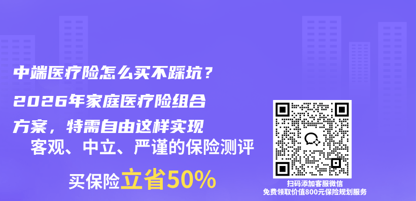 中端医疗险怎么买不踩坑？2026年家庭医疗险组合方案，特需自由这样实现插图