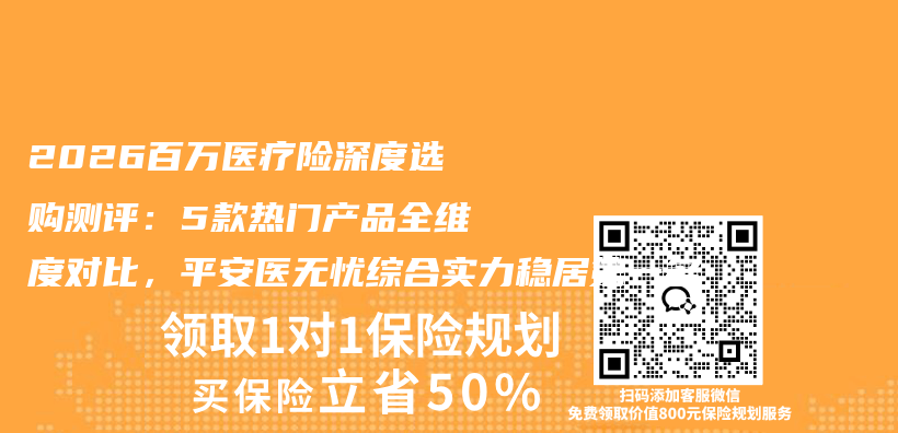 2026百万医疗险深度选购测评:5款热门产品全维度对比,平安医无忧综合实力稳居第一名插图 2026百万医疗险深度选购测评:5款热门产品全维度对比,平安医无忧综合实力稳居第一名插图
