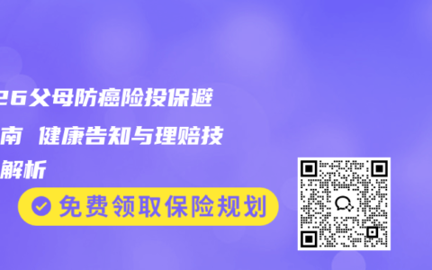 2026父母防癌险投保避坑指南 健康告知与理赔技巧全解析