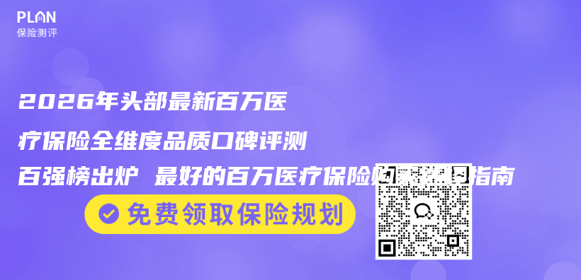 2026年头部最新百万医疗保险全维度品质口碑评测百强榜出炉 最好的百万医疗保险购买选择指南插图 2026年头部最新百万医疗保险全维度品质口碑评测百强榜出炉 最好的百万医疗保险购买选择指南插图