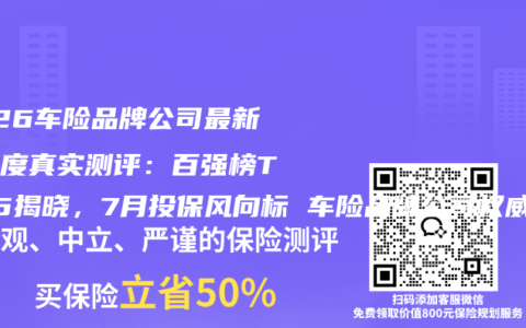 2026车险品牌公司最新全维度真实测评：百强榜TOP5揭晓，7月投保风向标 车险品牌公司权威推荐购买指南