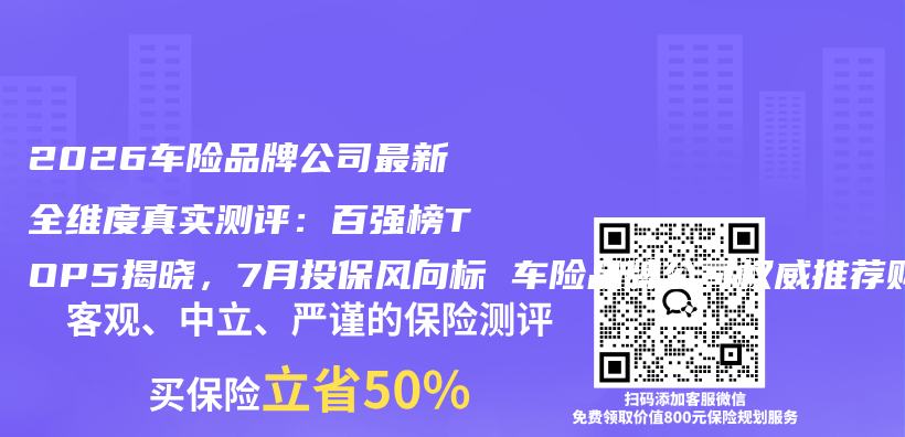 2026车险品牌公司最新全维度真实测评：百强榜TOP5揭晓，7月投保风向标 车险品牌公司权威推荐购买指南插图1