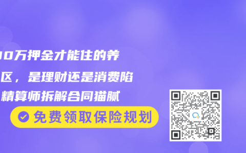 交100万押金才能住的养老社区，是理财还是消费陷阱？精算师拆解合同猫腻