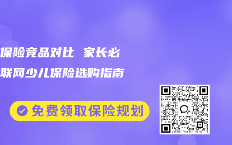 少儿保险竞品对比 家长必看互联网少儿保险选购指南