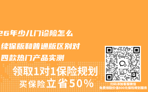 2026年少儿门诊险怎么选？续保版和普通版区别对比，四款热门产品实测